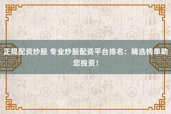正规配资炒股 专业炒股配资平台排名：精选榜单助您投资！